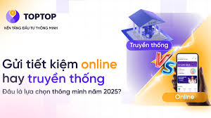 Gửi tiết kiệm online hay truyền thống: Đâu là lựa chọn thông minh năm 2025?