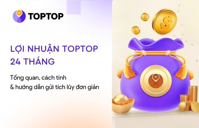 Lợi nhuận TOPTOP 24 tháng: Giải pháp tích lũy sinh lời 12%/năm