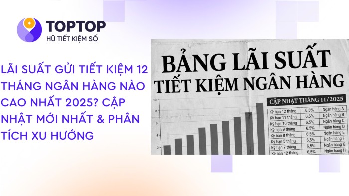 Lãi Suất Gửi Tiết Kiệm 12 Tháng Ngân Hàng Nào Cao Nhất 2025? Cập nhật mới nhất & Phân tích xu hướng