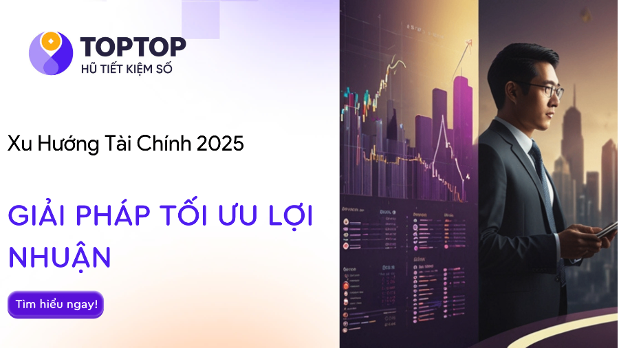Dự Đoán Xu Hướng Tiết Kiệm Và Đầu Tư Tài Chính 2025 – Cách Tối Ưu Hóa Lợi Nhuận